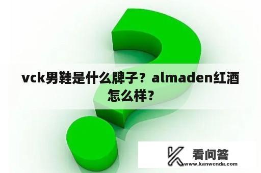 vck男鞋是什么牌子？almaden红酒怎么样？