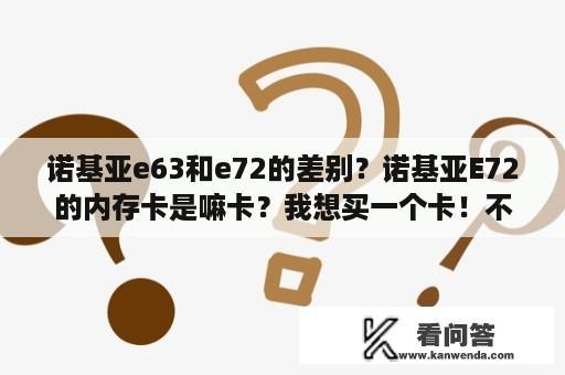 诺基亚e63和e72的差别？诺基亚E72的内存卡是嘛卡？我想买一个卡！不知买那个卡？