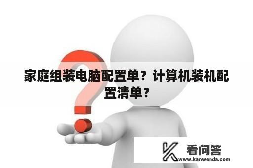 家庭组装电脑配置单？计算机装机配置清单？