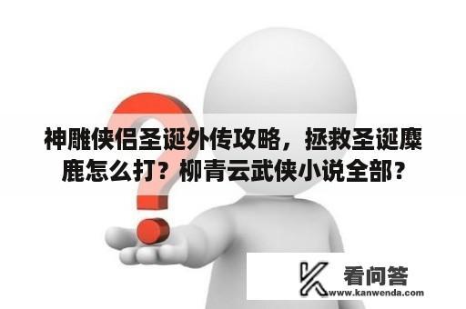 神雕侠侣圣诞外传攻略，拯救圣诞麋鹿怎么打？柳青云武侠小说全部？