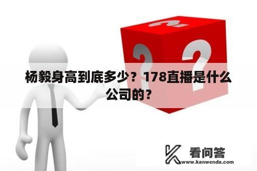 杨毅身高到底多少？178直播是什么公司的？