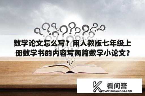 数学论文怎么写？用人教版七年级上册数学书的内容写两篇数学小论文？