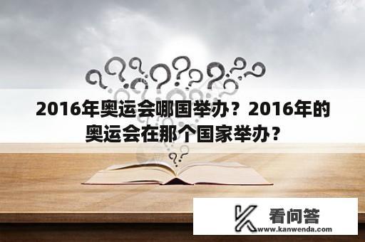 2016年奥运会哪国举办？2016年的奥运会在那个国家举办？