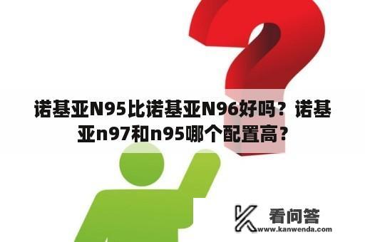 诺基亚N95比诺基亚N96好吗？诺基亚n97和n95哪个配置高？