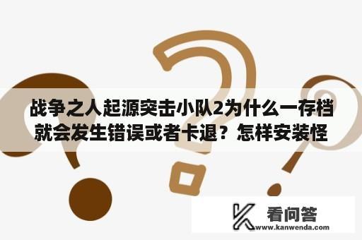 战争之人起源突击小队2为什么一存档就会发生错误或者卡退？怎样安装怪物猎人2G存档？