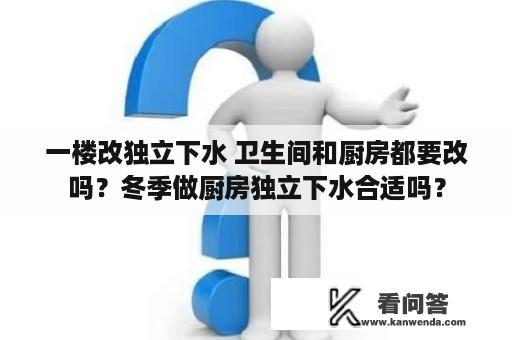 一楼改独立下水 卫生间和厨房都要改吗？冬季做厨房独立下水合适吗？