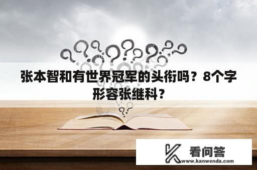 张本智和有世界冠军的头衔吗？8个字形容张继科？