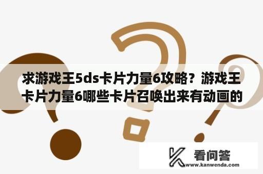 求游戏王5ds卡片力量6攻略？游戏王卡片力量6哪些卡片召唤出来有动画的？