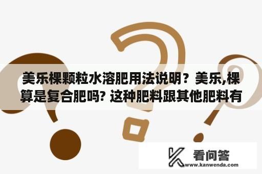 美乐棵颗粒水溶肥用法说明？美乐,棵算是复合肥吗? 这种肥料跟其他肥料有什么差异处？