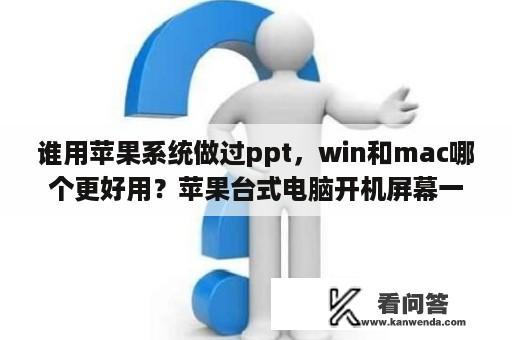 谁用苹果系统做过ppt，win和mac哪个更好用？苹果台式电脑开机屏幕一直闪屏