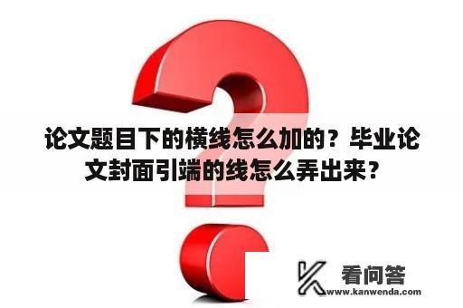 论文题目下的横线怎么加的？毕业论文封面引端的线怎么弄出来？