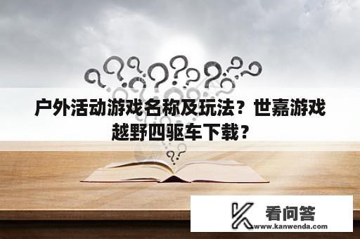 户外活动游戏名称及玩法？世嘉游戏越野四驱车下载？