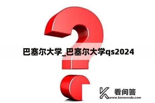  巴塞尔大学_巴塞尔大学qs2024