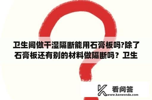 卫生间做干湿隔断能用石膏板吗?除了石膏板还有别的材料做隔断吗？卫生间隔断安装费怎么算？