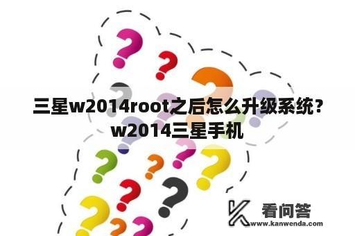 三星w2014root之后怎么升级系统？w2014三星手机