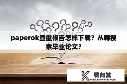 paperok查重报告怎样下载？从哪搜索毕业论文？