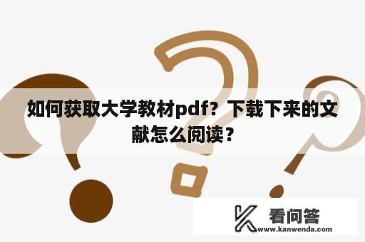 如何获取大学教材pdf？下载下来的文献怎么阅读？