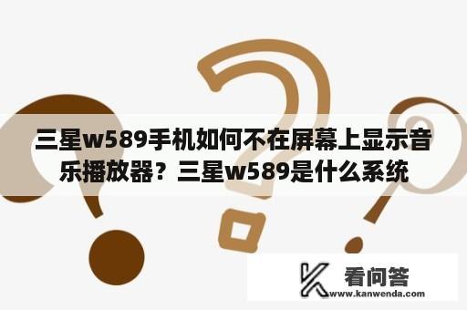 三星w589手机如何不在屏幕上显示音乐播放器？三星w589是什么系统