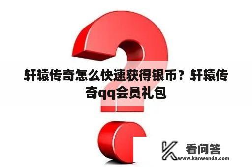 轩辕传奇怎么快速获得银币？轩辕传奇qq会员礼包