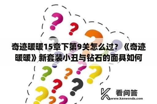 奇迹暖暖15章下第9关怎么过？《奇迹暖暖》新套装小丑与钻石的面具如何获取？