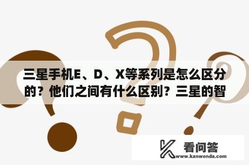 三星手机E、D、X等系列是怎么区分的？他们之间有什么区别？三星的智能手表GearS2怎么样，值得购买吗？