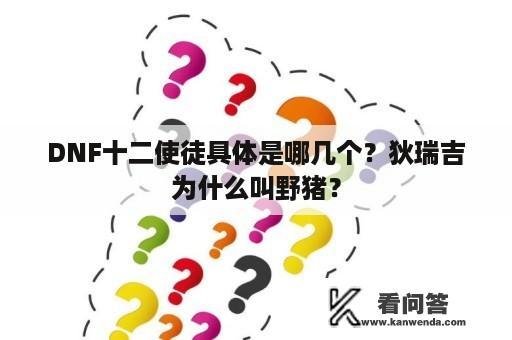 DNF十二使徒具体是哪几个？狄瑞吉为什么叫野猪？