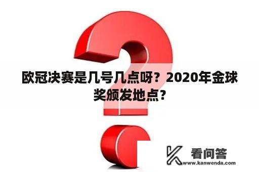 欧冠决赛是几号几点呀？2020年金球奖颁发地点？