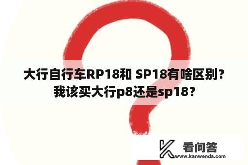 大行自行车RP18和 SP18有啥区别？我该买大行p8还是sp18？