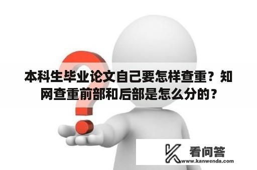 本科生毕业论文自己要怎样查重？知网查重前部和后部是怎么分的？