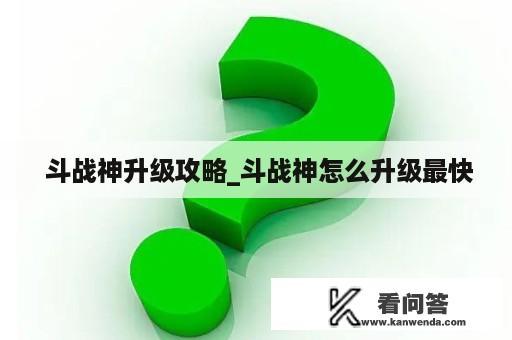  斗战神升级攻略_斗战神怎么升级最快