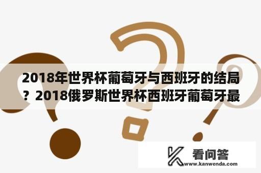 2018年世界杯葡萄牙与西班牙的结局？2018俄罗斯世界杯西班牙葡萄牙最后结果？