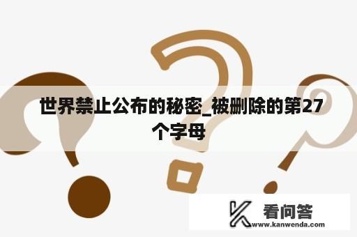  世界禁止公布的秘密_被删除的第27个字母