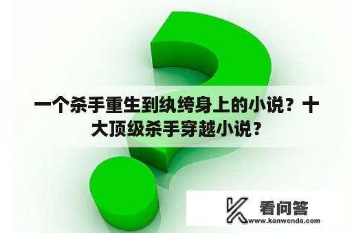 一个杀手重生到纨绔身上的小说？十大顶级杀手穿越小说？