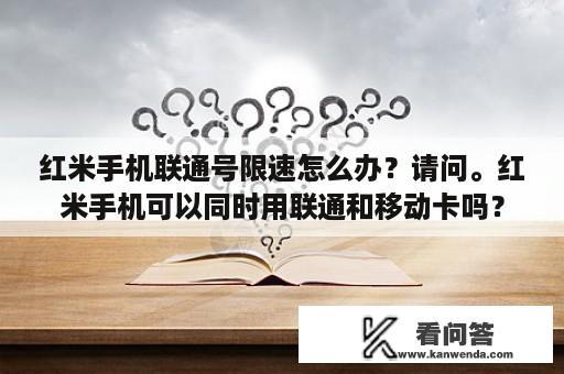 红米手机联通号限速怎么办？请问。红米手机可以同时用联通和移动卡吗？