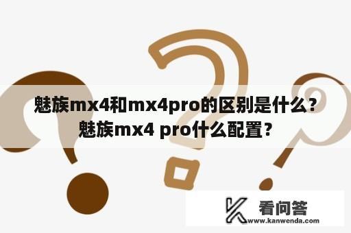 魅族mx4和mx4pro的区别是什么？魅族mx4 pro什么配置？