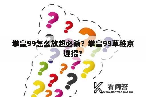 拳皇99怎么放超必杀？拳皇99草稚京连招？