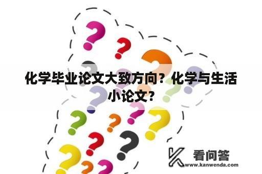 化学毕业论文大致方向？化学与生活小论文？