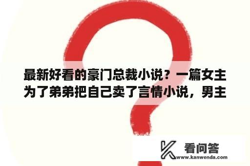 最新好看的豪门总裁小说？一篇女主为了弟弟把自己卖了言情小说，男主好像姓御，女主名字好像叫清夏，有谁知道这篇的名字？