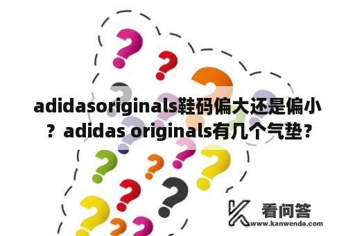 adidasoriginals鞋码偏大还是偏小？adidas originals有几个气垫？