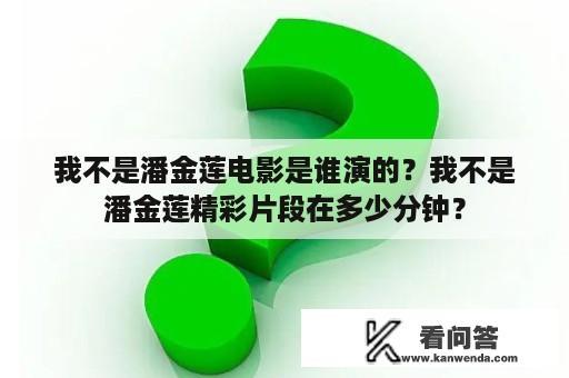 我不是潘金莲电影是谁演的？我不是潘金莲精彩片段在多少分钟？