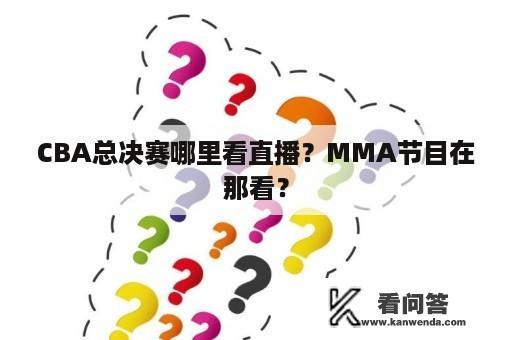 CBA总决赛哪里看直播？MMA节目在那看？