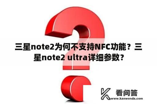 三星note2为何不支持NFC功能？三星note2 ultra详细参数？