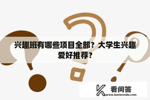 兴趣班有哪些项目全部？大学生兴趣爱好推荐？