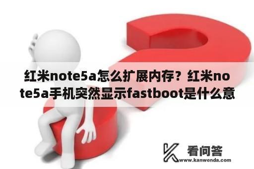 红米note5a怎么扩展内存？红米note5a手机突然显示fastboot是什么意思？