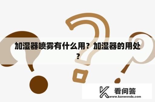 加湿器喷雾有什么用？加湿器的用处？