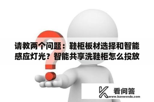 请教两个问题：鞋柜板材选择和智能感应灯光？智能共享洗鞋柜怎么投放学校？