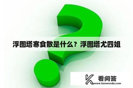 浮图塔寒食散是什么？浮图塔尤四姐