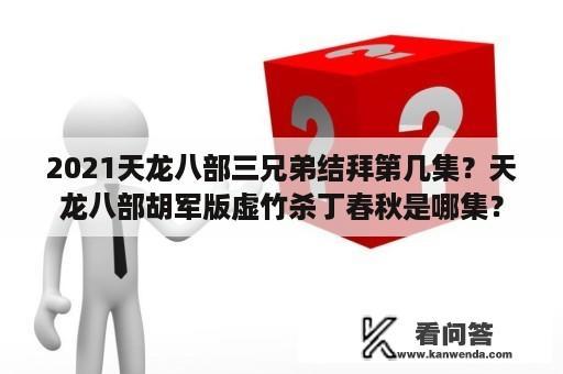 2021天龙八部三兄弟结拜第几集？天龙八部胡军版虚竹杀丁春秋是哪集？