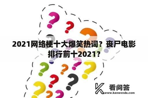 2021网络梗十大爆笑热词？丧尸电影排行前十2021？