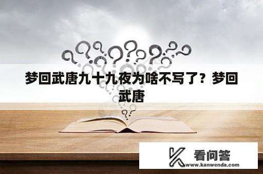 梦回武唐九十九夜为啥不写了？梦回武唐